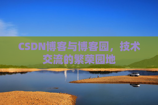 CSDN博客与博客园,技术交流的繁荣园地